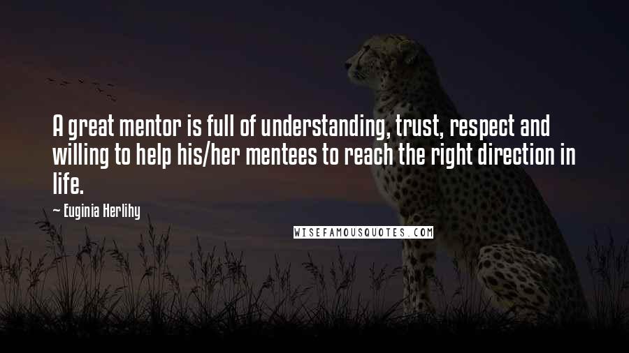 Euginia Herlihy Quotes: A great mentor is full of understanding, trust, respect and willing to help his/her mentees to reach the right direction in life.