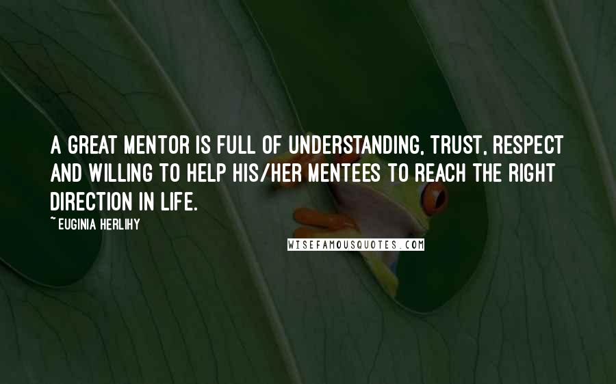 Euginia Herlihy Quotes: A great mentor is full of understanding, trust, respect and willing to help his/her mentees to reach the right direction in life.