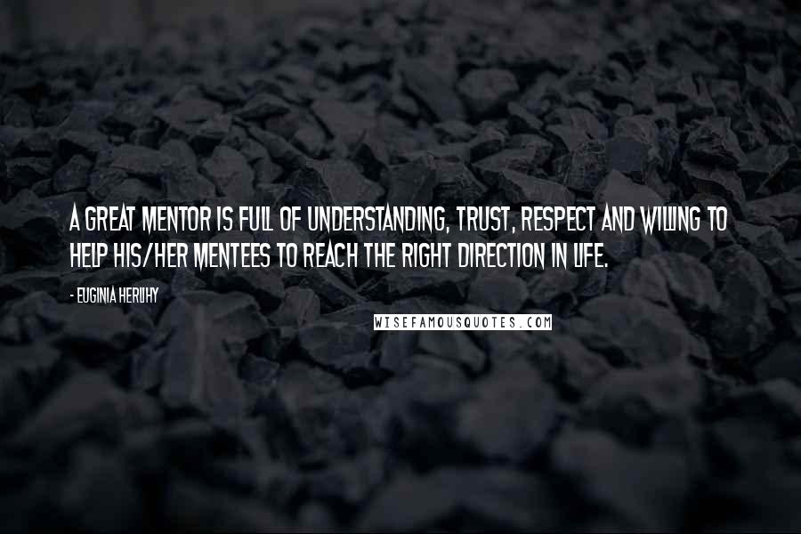 Euginia Herlihy Quotes: A great mentor is full of understanding, trust, respect and willing to help his/her mentees to reach the right direction in life.