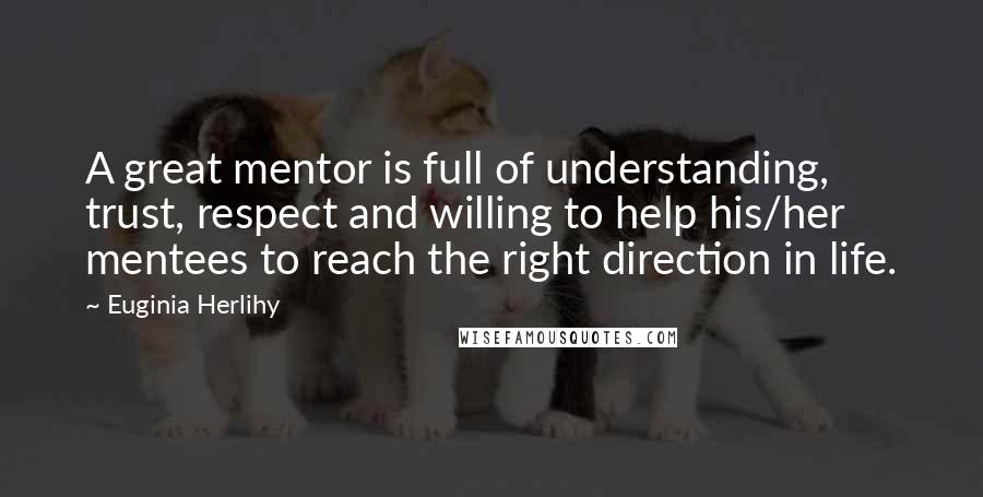 Euginia Herlihy Quotes: A great mentor is full of understanding, trust, respect and willing to help his/her mentees to reach the right direction in life.
