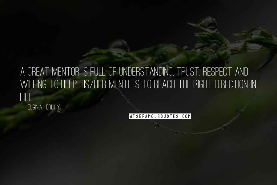 Euginia Herlihy Quotes: A great mentor is full of understanding, trust, respect and willing to help his/her mentees to reach the right direction in life.