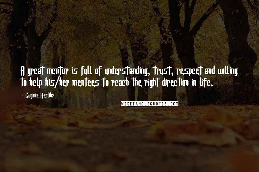 Euginia Herlihy Quotes: A great mentor is full of understanding, trust, respect and willing to help his/her mentees to reach the right direction in life.