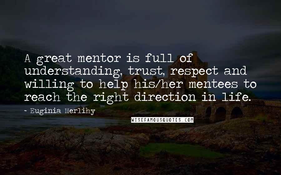 Euginia Herlihy Quotes: A great mentor is full of understanding, trust, respect and willing to help his/her mentees to reach the right direction in life.