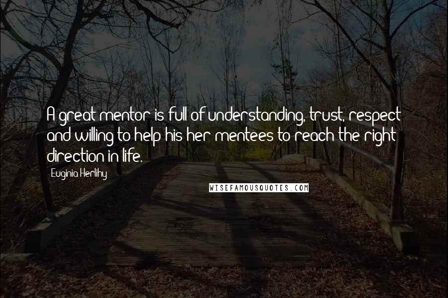 Euginia Herlihy Quotes: A great mentor is full of understanding, trust, respect and willing to help his/her mentees to reach the right direction in life.