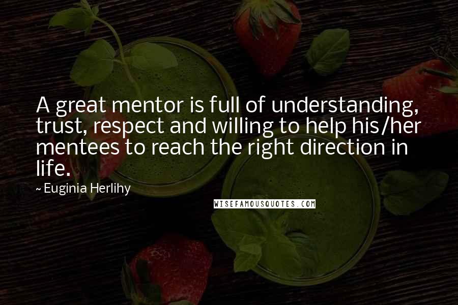 Euginia Herlihy Quotes: A great mentor is full of understanding, trust, respect and willing to help his/her mentees to reach the right direction in life.