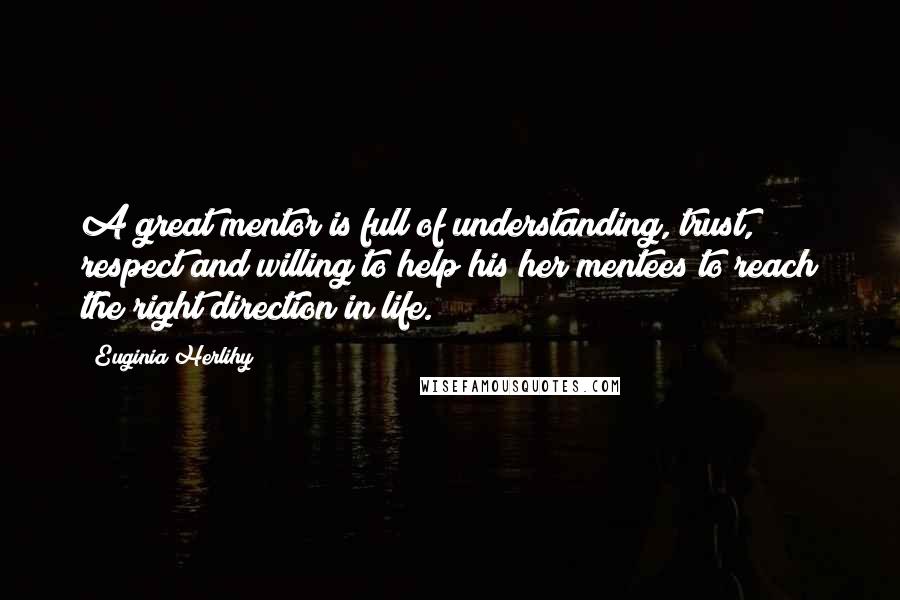 Euginia Herlihy Quotes: A great mentor is full of understanding, trust, respect and willing to help his/her mentees to reach the right direction in life.