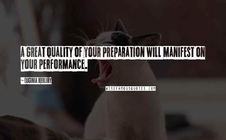 Euginia Herlihy Quotes: A great quality of your preparation will manifest on your performance.