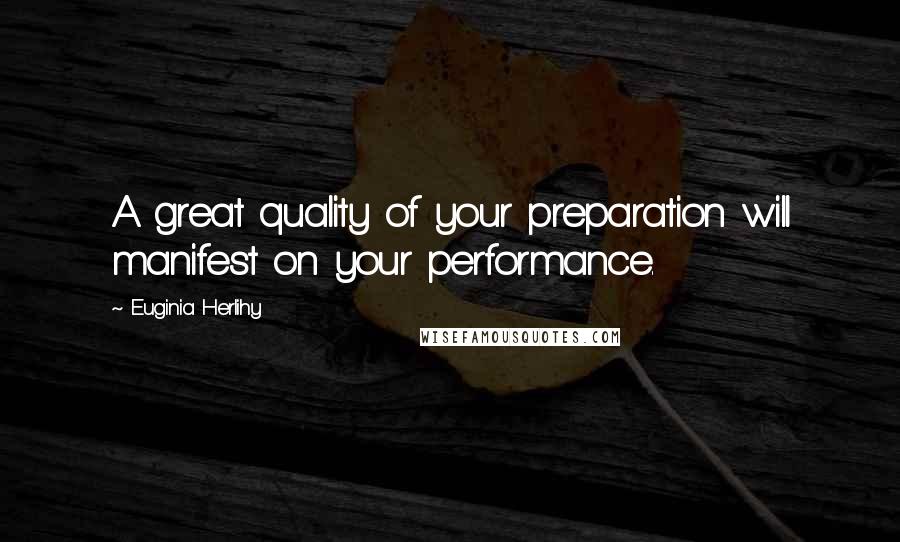 Euginia Herlihy Quotes: A great quality of your preparation will manifest on your performance.