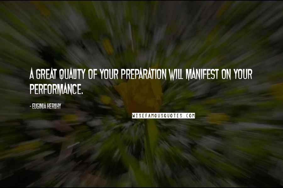 Euginia Herlihy Quotes: A great quality of your preparation will manifest on your performance.