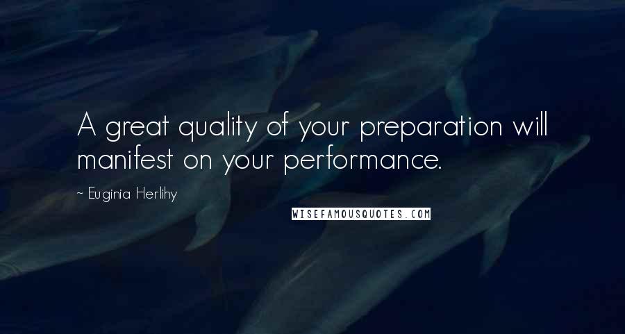 Euginia Herlihy Quotes: A great quality of your preparation will manifest on your performance.