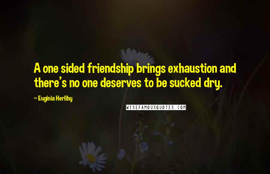 Euginia Herlihy Quotes: A one sided friendship brings exhaustion and there's no one deserves to be sucked dry.