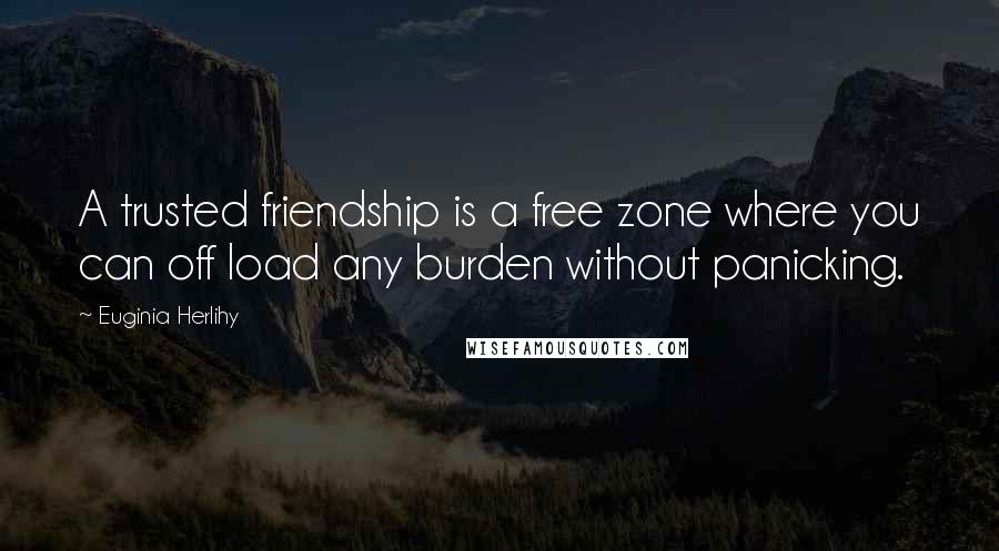 Euginia Herlihy Quotes: A trusted friendship is a free zone where you can off load any burden without panicking.