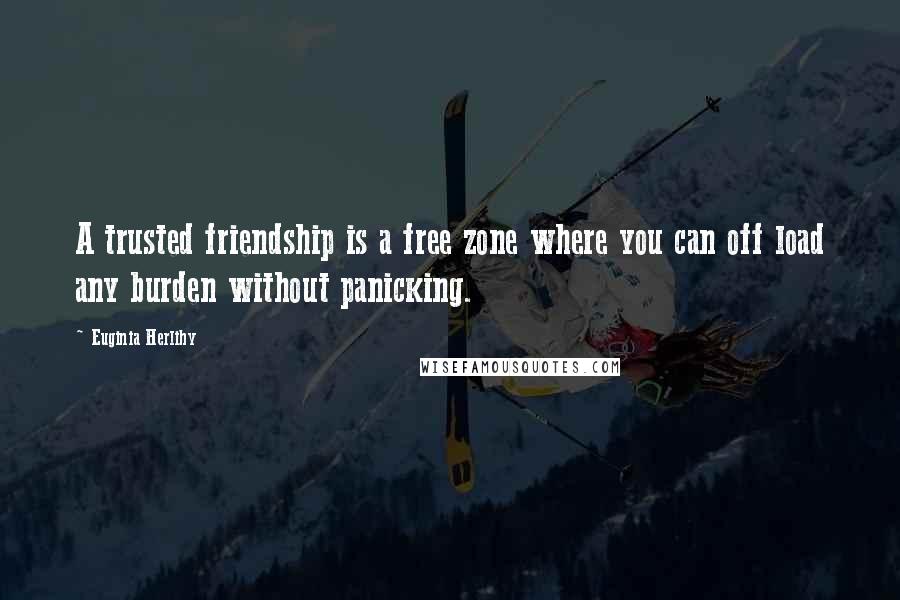 Euginia Herlihy Quotes: A trusted friendship is a free zone where you can off load any burden without panicking.