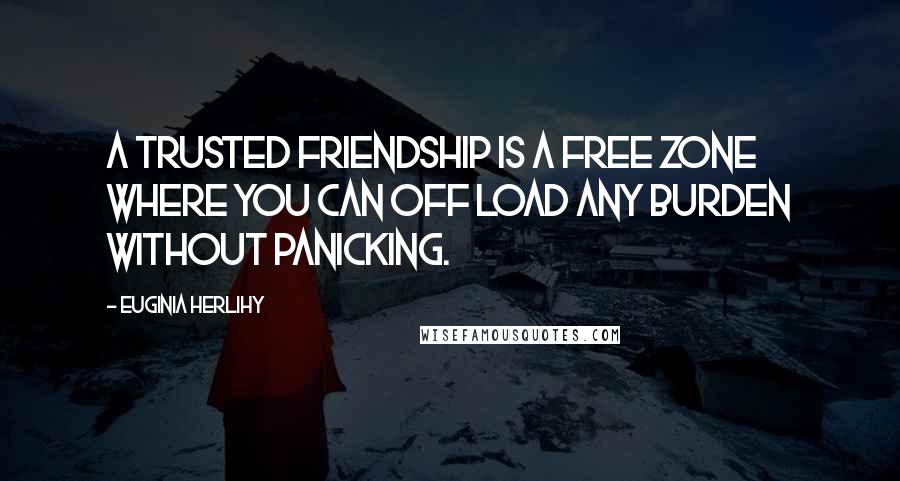 Euginia Herlihy Quotes: A trusted friendship is a free zone where you can off load any burden without panicking.