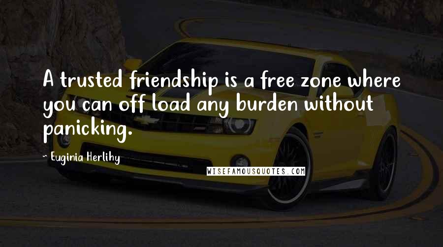 Euginia Herlihy Quotes: A trusted friendship is a free zone where you can off load any burden without panicking.