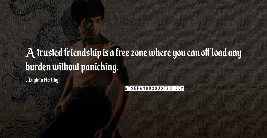 Euginia Herlihy Quotes: A trusted friendship is a free zone where you can off load any burden without panicking.