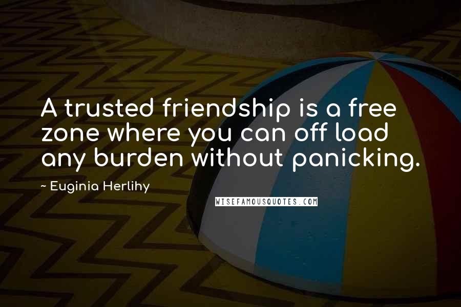 Euginia Herlihy Quotes: A trusted friendship is a free zone where you can off load any burden without panicking.