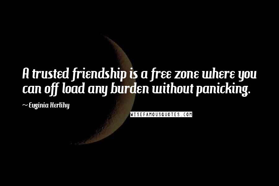 Euginia Herlihy Quotes: A trusted friendship is a free zone where you can off load any burden without panicking.