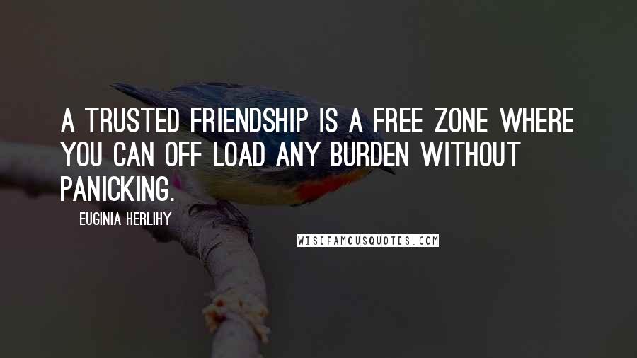 Euginia Herlihy Quotes: A trusted friendship is a free zone where you can off load any burden without panicking.