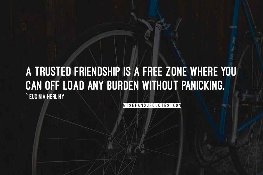 Euginia Herlihy Quotes: A trusted friendship is a free zone where you can off load any burden without panicking.