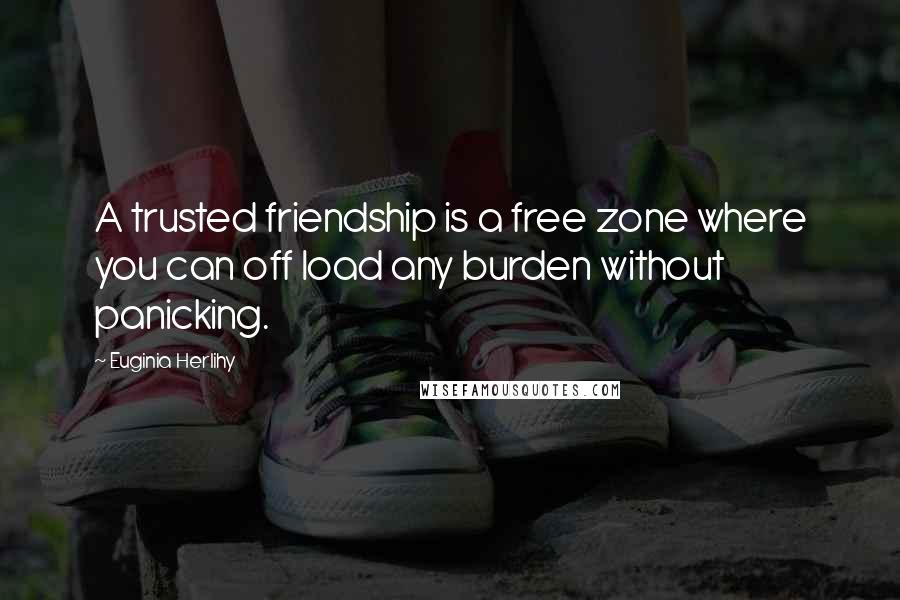 Euginia Herlihy Quotes: A trusted friendship is a free zone where you can off load any burden without panicking.