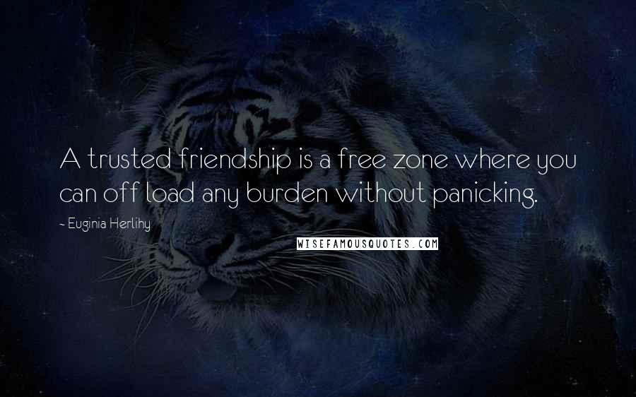 Euginia Herlihy Quotes: A trusted friendship is a free zone where you can off load any burden without panicking.