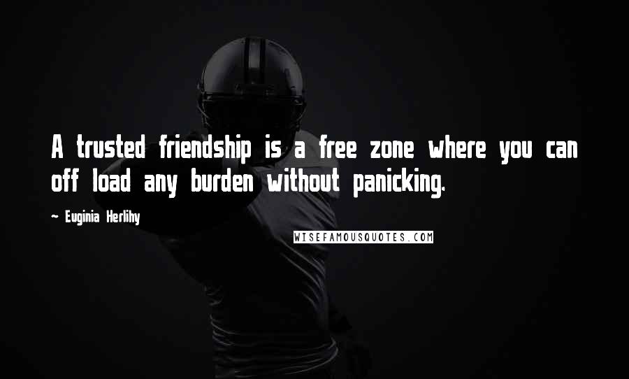 Euginia Herlihy Quotes: A trusted friendship is a free zone where you can off load any burden without panicking.