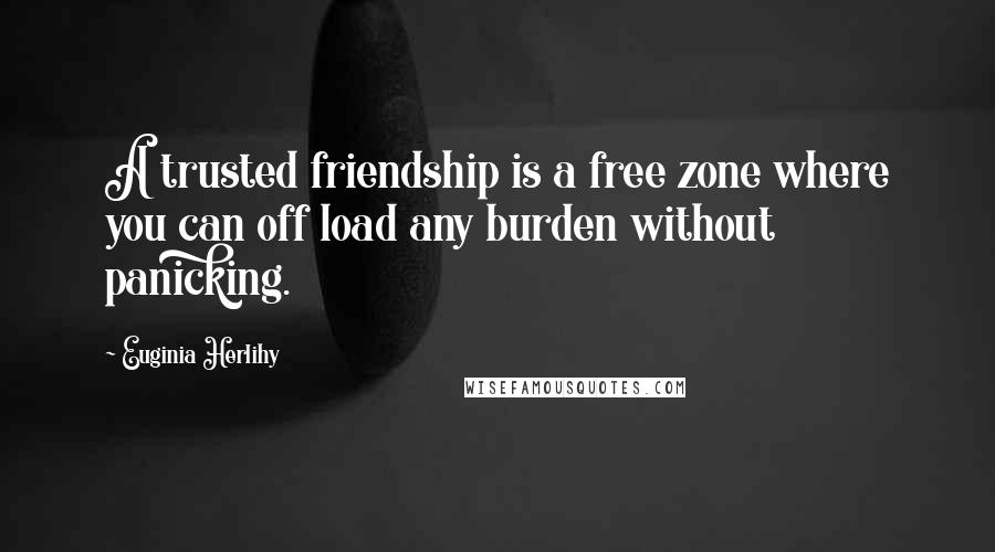 Euginia Herlihy Quotes: A trusted friendship is a free zone where you can off load any burden without panicking.