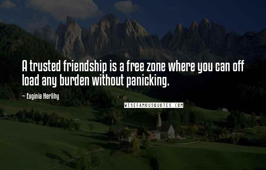 Euginia Herlihy Quotes: A trusted friendship is a free zone where you can off load any burden without panicking.