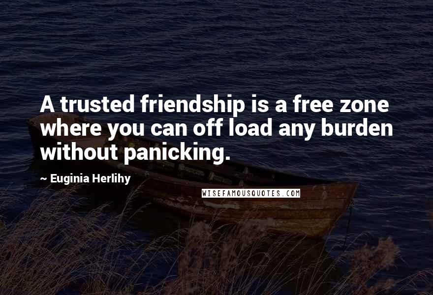 Euginia Herlihy Quotes: A trusted friendship is a free zone where you can off load any burden without panicking.