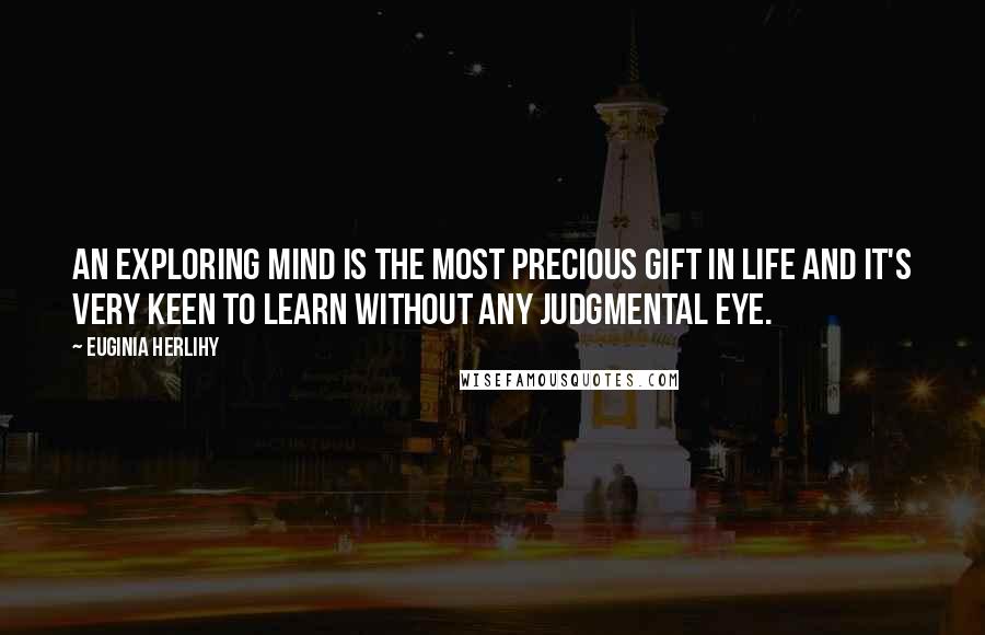 Euginia Herlihy Quotes: An exploring mind is the most precious gift in life and it's very keen to learn without any judgmental eye.