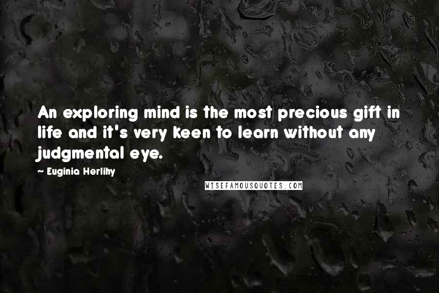 Euginia Herlihy Quotes: An exploring mind is the most precious gift in life and it's very keen to learn without any judgmental eye.