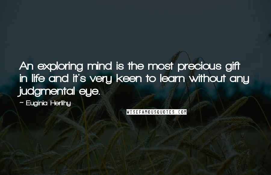 Euginia Herlihy Quotes: An exploring mind is the most precious gift in life and it's very keen to learn without any judgmental eye.