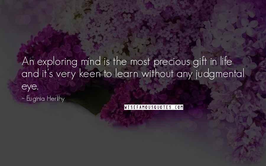 Euginia Herlihy Quotes: An exploring mind is the most precious gift in life and it's very keen to learn without any judgmental eye.