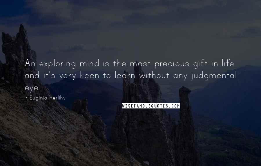 Euginia Herlihy Quotes: An exploring mind is the most precious gift in life and it's very keen to learn without any judgmental eye.