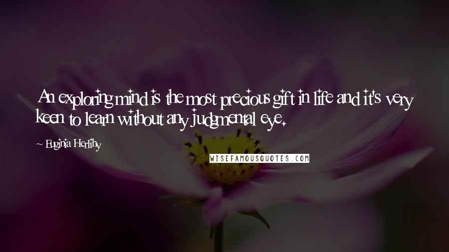 Euginia Herlihy Quotes: An exploring mind is the most precious gift in life and it's very keen to learn without any judgmental eye.