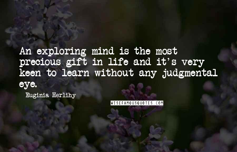 Euginia Herlihy Quotes: An exploring mind is the most precious gift in life and it's very keen to learn without any judgmental eye.