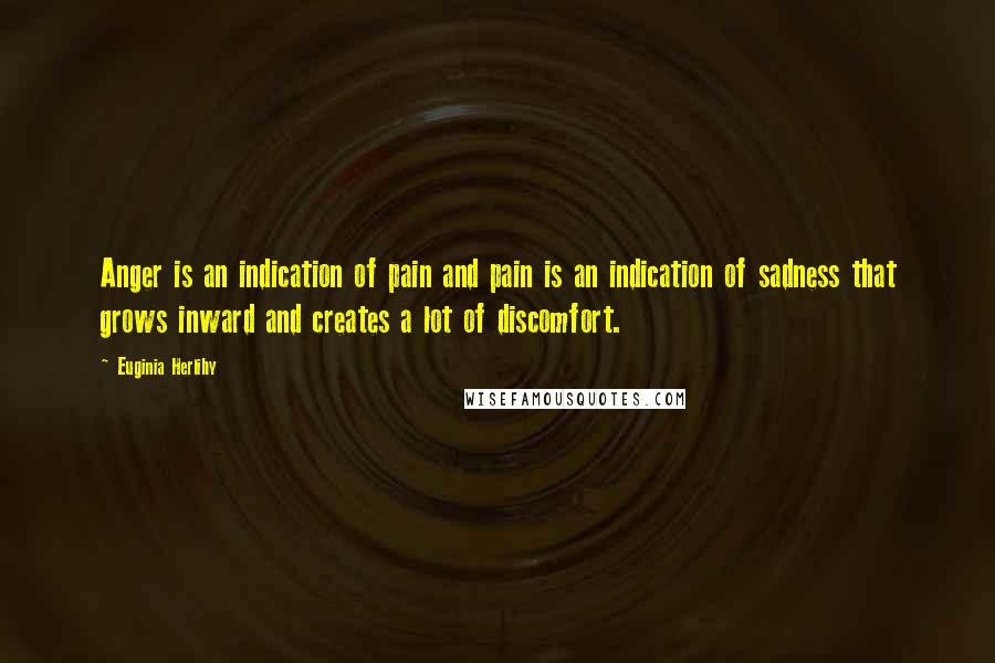 Euginia Herlihy Quotes: Anger is an indication of pain and pain is an indication of sadness that grows inward and creates a lot of discomfort.