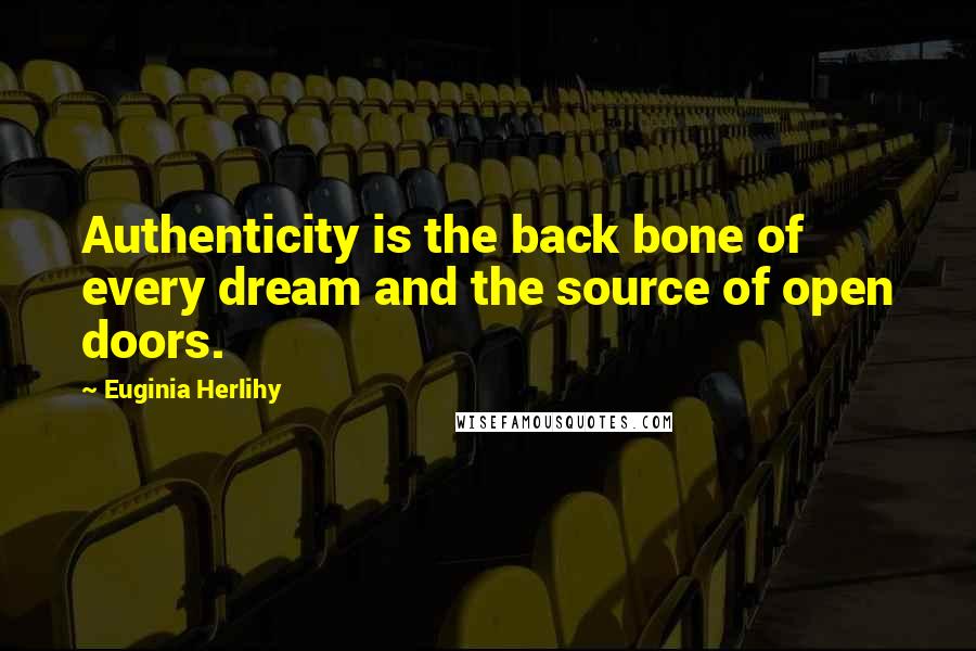 Euginia Herlihy Quotes: Authenticity is the back bone of every dream and the source of open doors.