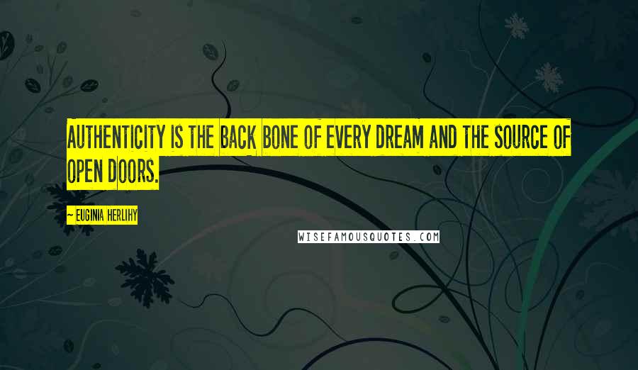 Euginia Herlihy Quotes: Authenticity is the back bone of every dream and the source of open doors.