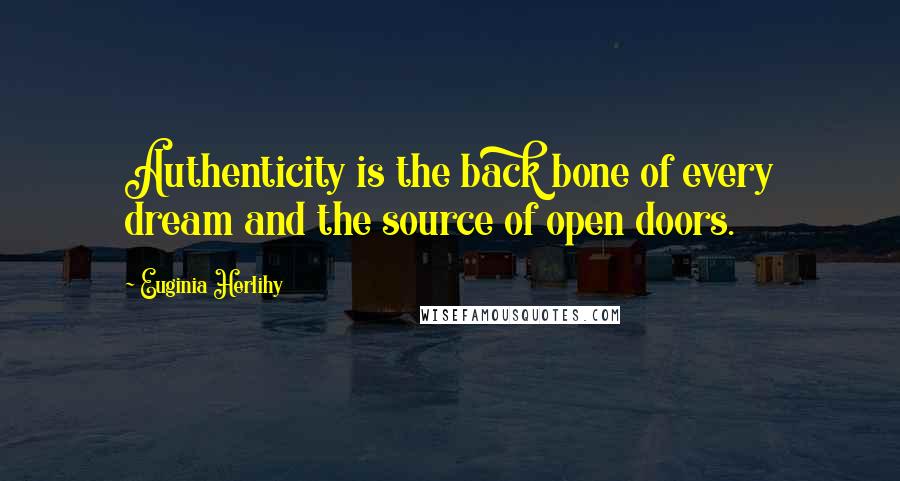 Euginia Herlihy Quotes: Authenticity is the back bone of every dream and the source of open doors.