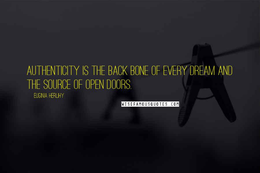 Euginia Herlihy Quotes: Authenticity is the back bone of every dream and the source of open doors.