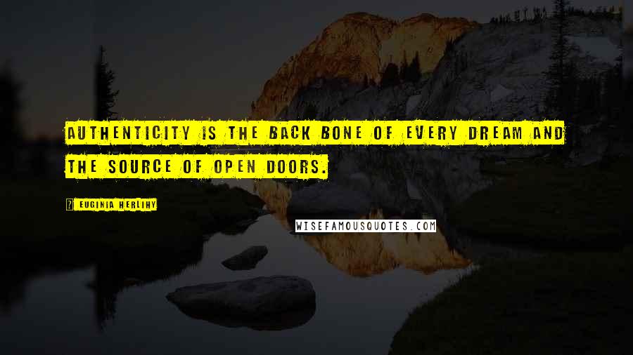 Euginia Herlihy Quotes: Authenticity is the back bone of every dream and the source of open doors.