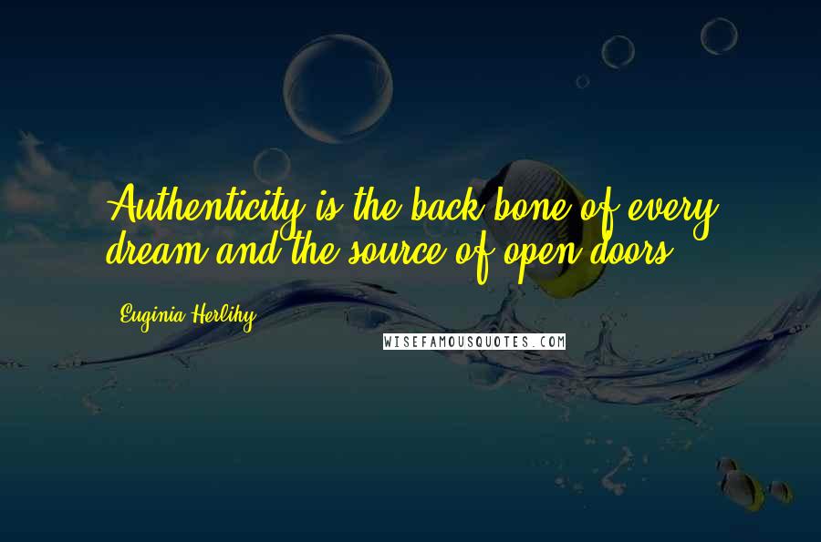 Euginia Herlihy Quotes: Authenticity is the back bone of every dream and the source of open doors.