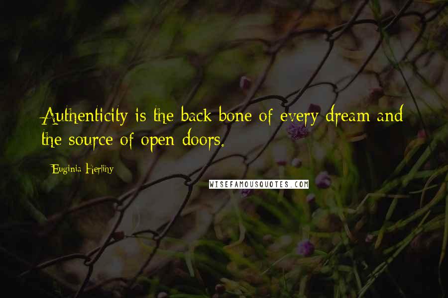 Euginia Herlihy Quotes: Authenticity is the back bone of every dream and the source of open doors.