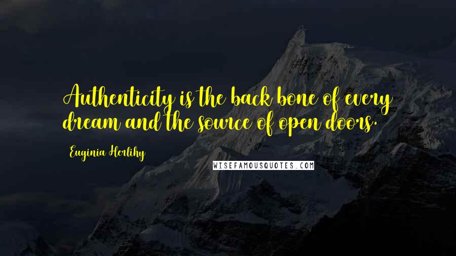 Euginia Herlihy Quotes: Authenticity is the back bone of every dream and the source of open doors.