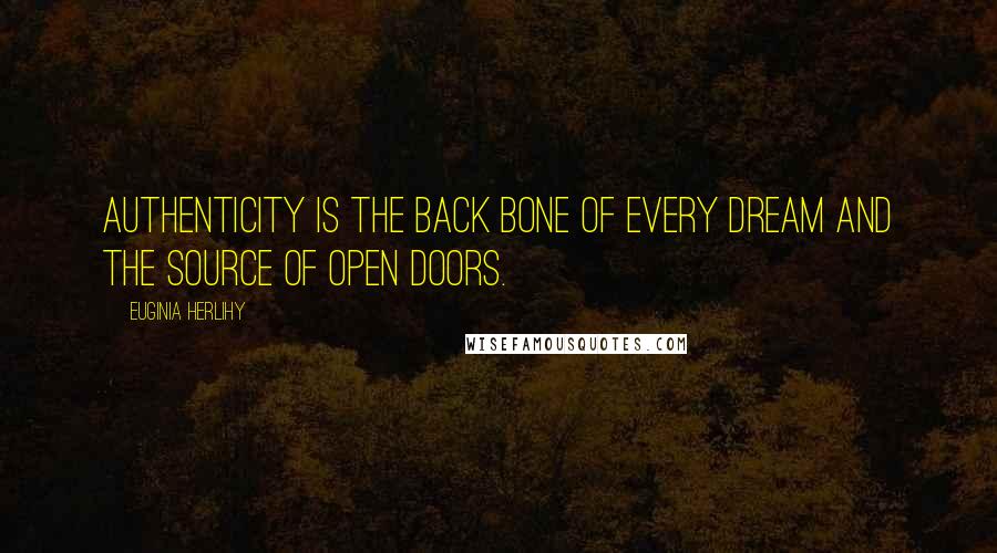 Euginia Herlihy Quotes: Authenticity is the back bone of every dream and the source of open doors.