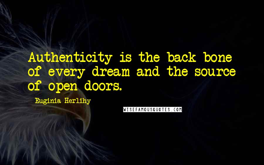 Euginia Herlihy Quotes: Authenticity is the back bone of every dream and the source of open doors.