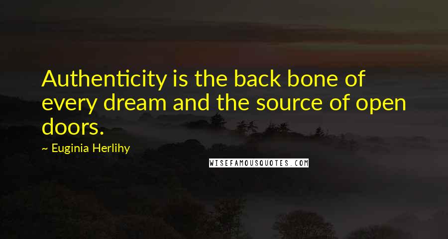 Euginia Herlihy Quotes: Authenticity is the back bone of every dream and the source of open doors.