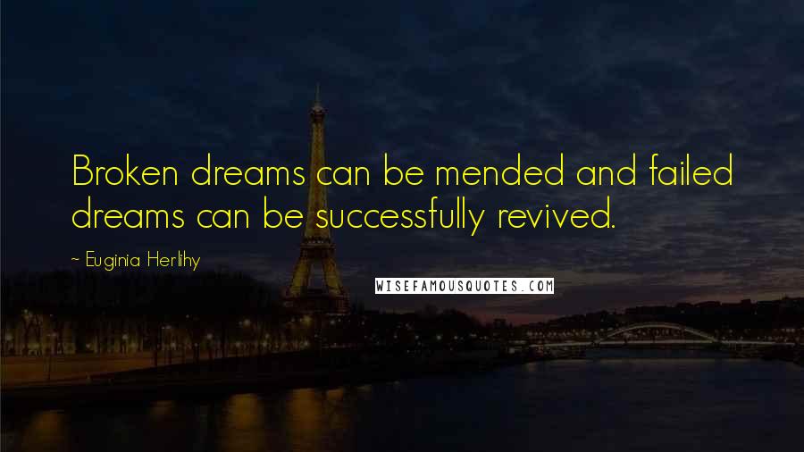 Euginia Herlihy Quotes: Broken dreams can be mended and failed dreams can be successfully revived.